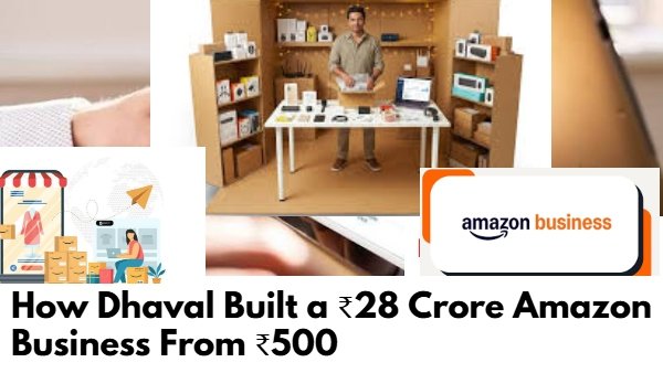 How Dhaval Built a ₹28 Crore Amazon Business From ₹500