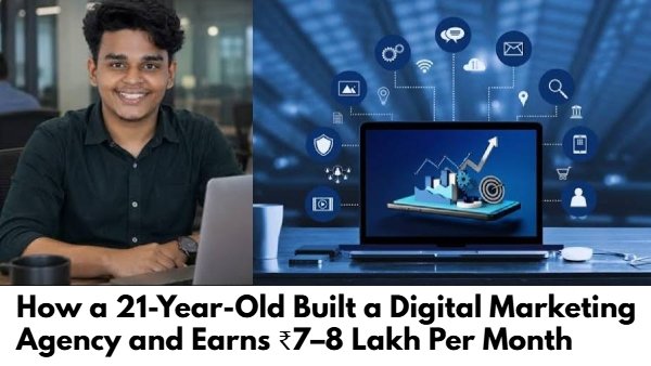 How a 21-Year-Old Built a Digital Marketing Agency and Earns ₹7–8 Lakh Per Month