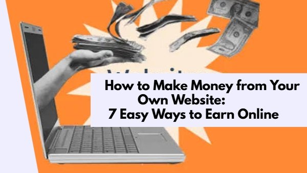 How to Make Money from Your Own Website: 7 Easy Ways to Earn Online